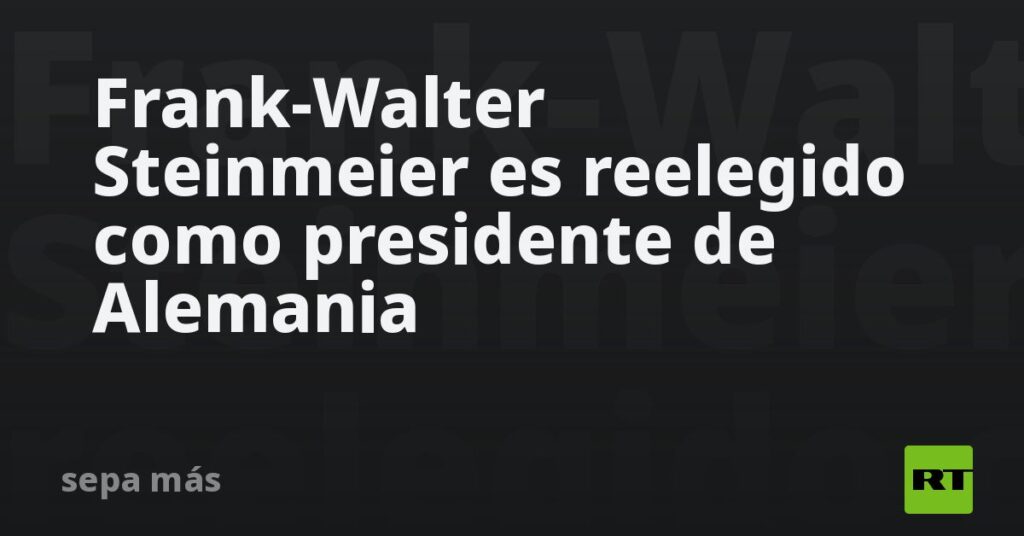 Frank-Walter Steinmeier es reelegido como presidente de Alemania