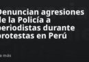 Denuncian agresiones de la Policía a periodistas durante protestas en Perú